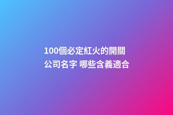 100個必定紅火的開關公司名字 哪些含義適合-第1張-公司起名-玄機派
